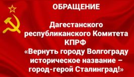 ОБРАЩЕНИЕДагестанского республиканского Комитета КПРФ«Вернуть городу Волгограду историческое название – город-герой Сталинград!»